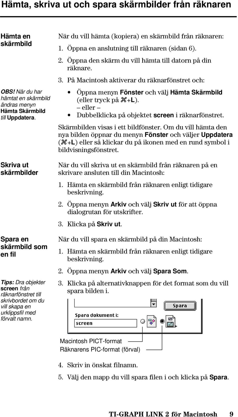 När du vill hämta (kopiera) en skärmbild från räknaren: 1. Öppna en anslutning till räknaren (sidan 6). 2. Öppna den skärm du vill hämta till datorn på din räknare. 3.