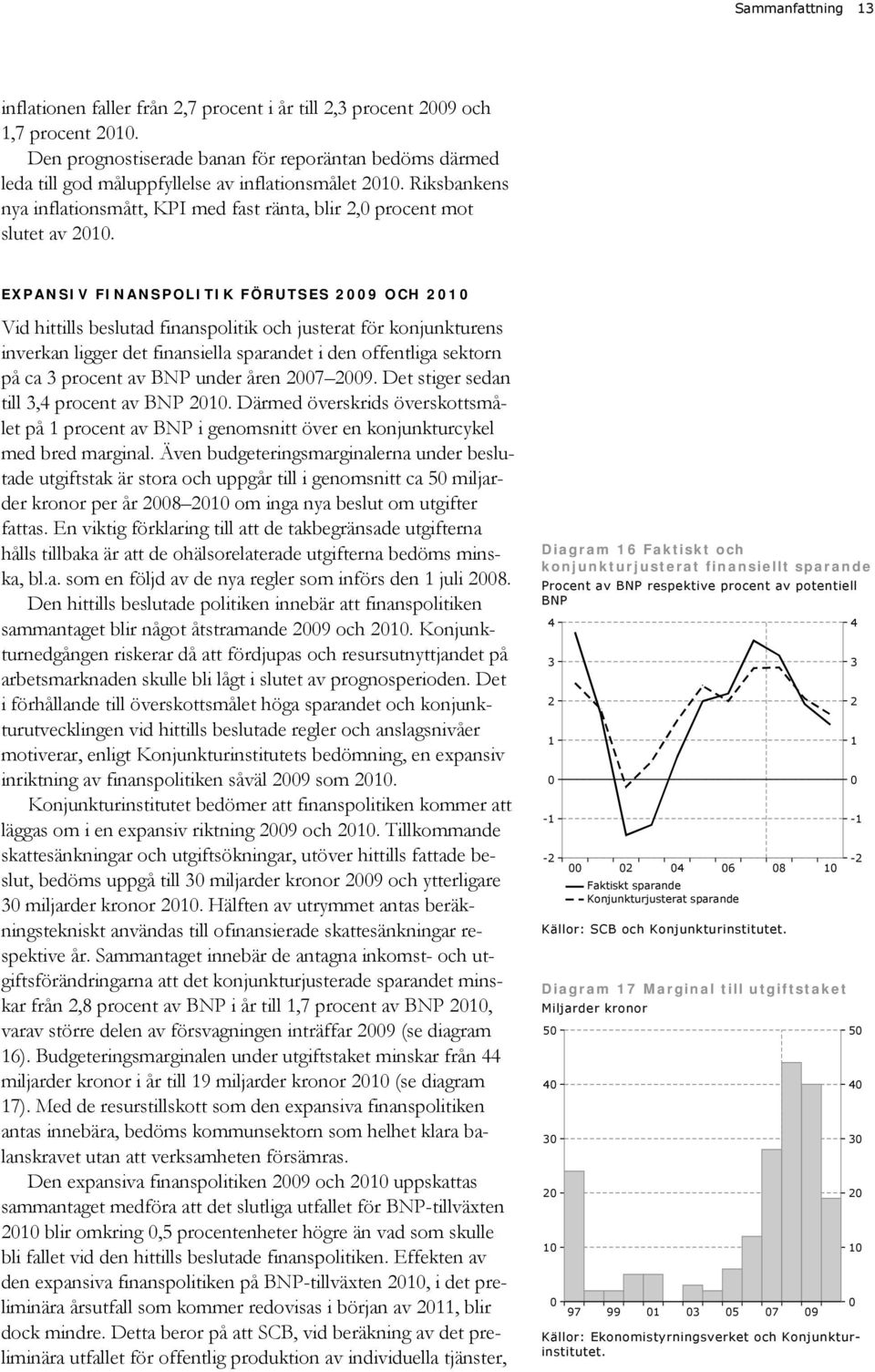 EXPANSIV FINANSPOLITIK FÖRUTSES 9 OCH Vid hittills beslutad finanspolitik och justerat för konjunkturens inverkan ligger det finansiella sparandet i den offentliga sektorn på ca procent av BNP under