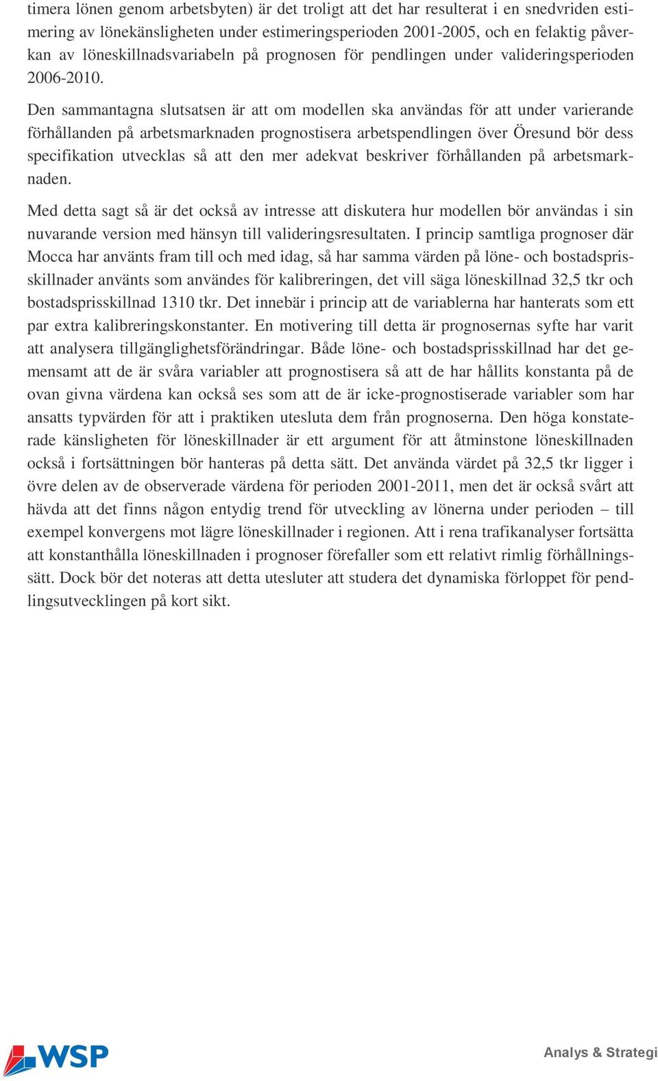 Den sammantagna slutsatsen är att om modellen ska användas för att under varierande förhållanden på arbetsmarknaden prognostisera arbetspendlingen över Öresund bör dess specifikation utvecklas så att