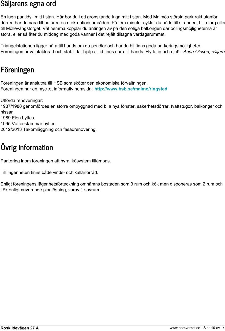 Väl hemma kopplar du antingen av på den soliga balkongen där odlingsmöjligheterna är stora, eller så äter du middag med goda vänner i det rejält tilltagna vardagsrummet.