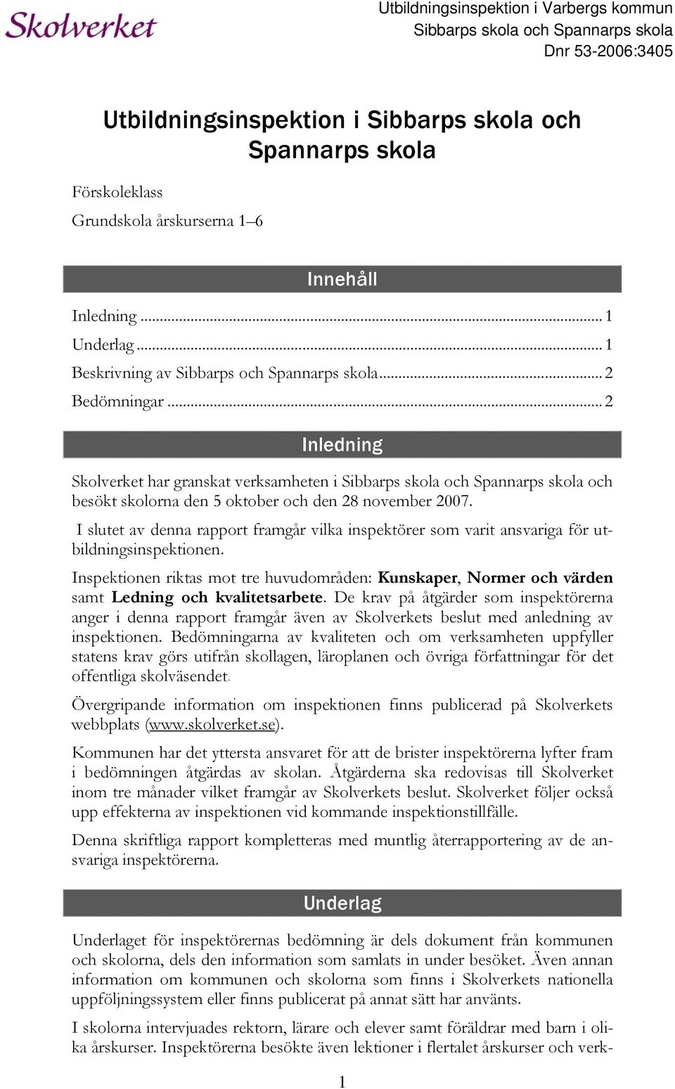 ..2 Inledning Skolverket har granskat verksamheten i Sibbarps skola och Spannarps skola och besökt skolorna den 5 oktober och den 28 november 2007.
