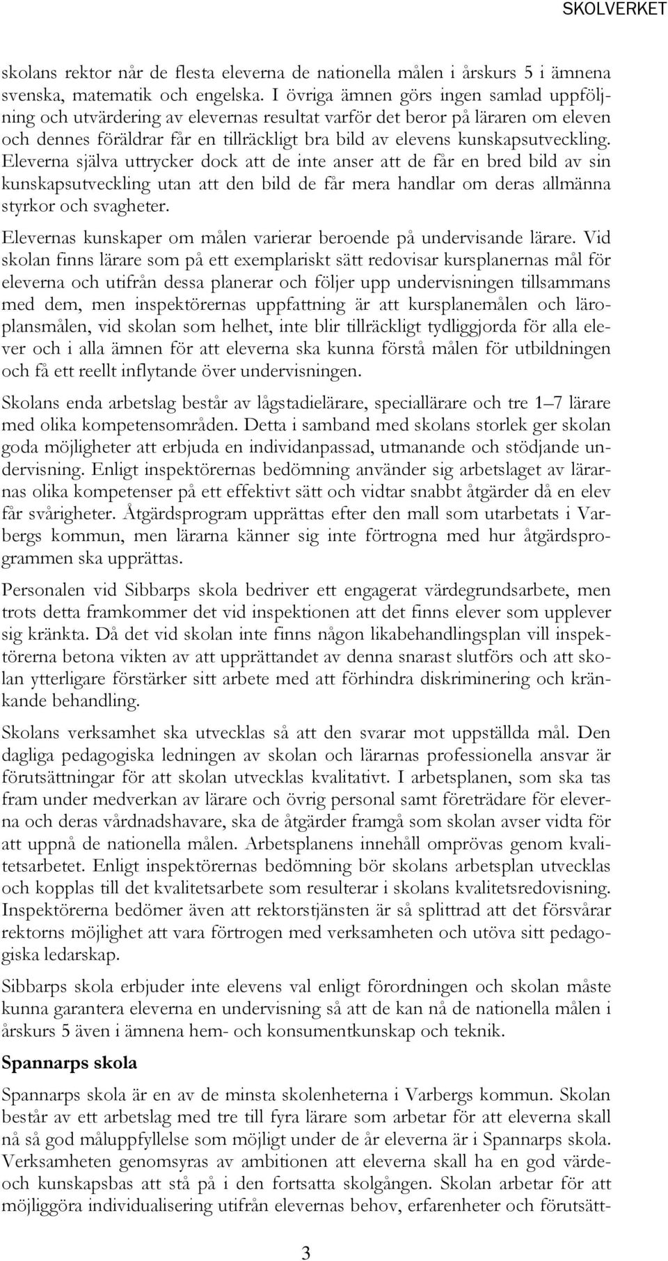 kunskapsutveckling. Eleverna själva uttrycker dock att de inte anser att de får en bred bild av sin kunskapsutveckling utan att den bild de får mera handlar om deras allmänna styrkor och svagheter.