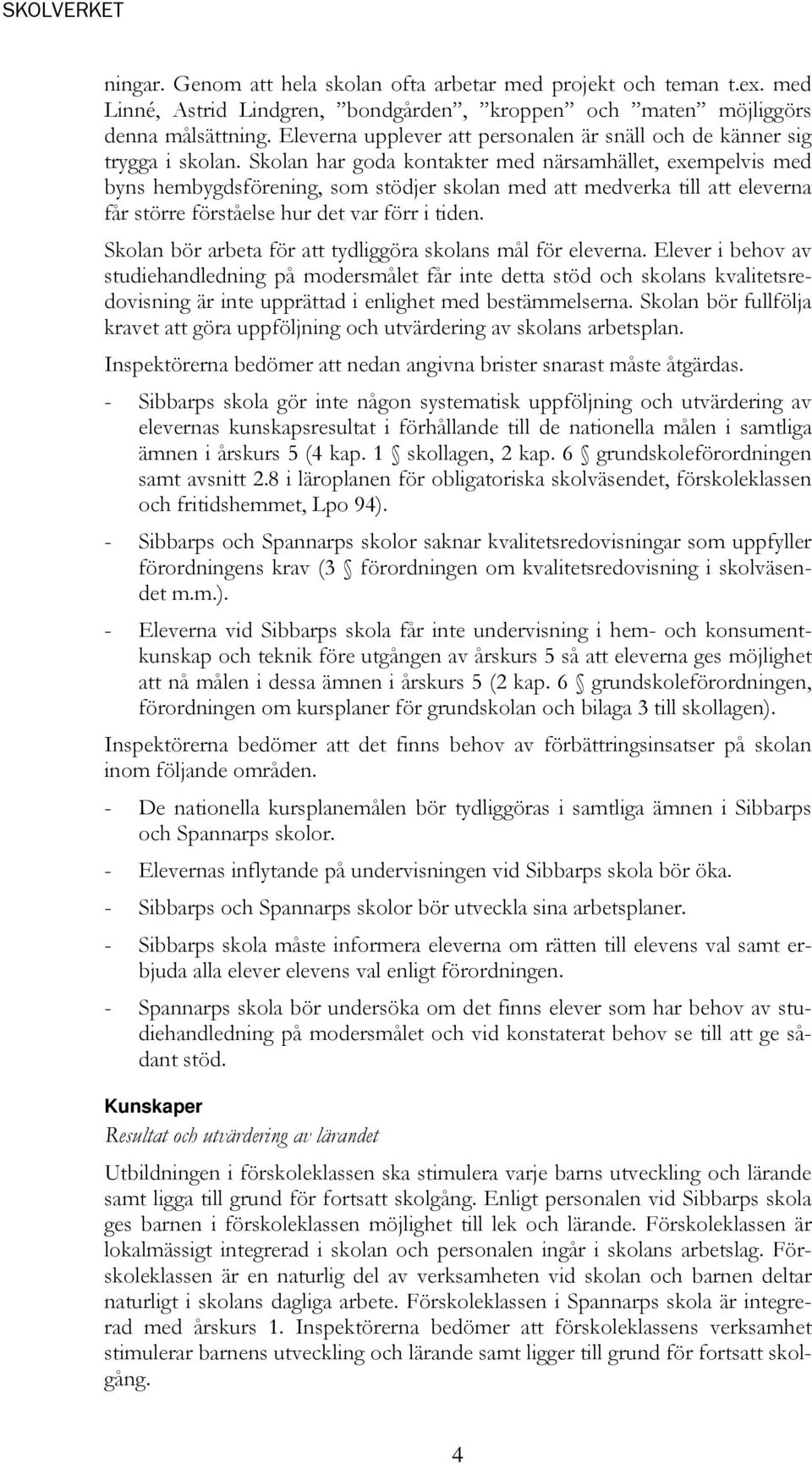 Skolan har goda kontakter med närsamhället, exempelvis med byns hembygdsförening, som stödjer skolan med att medverka till att eleverna får större förståelse hur det var förr i tiden.