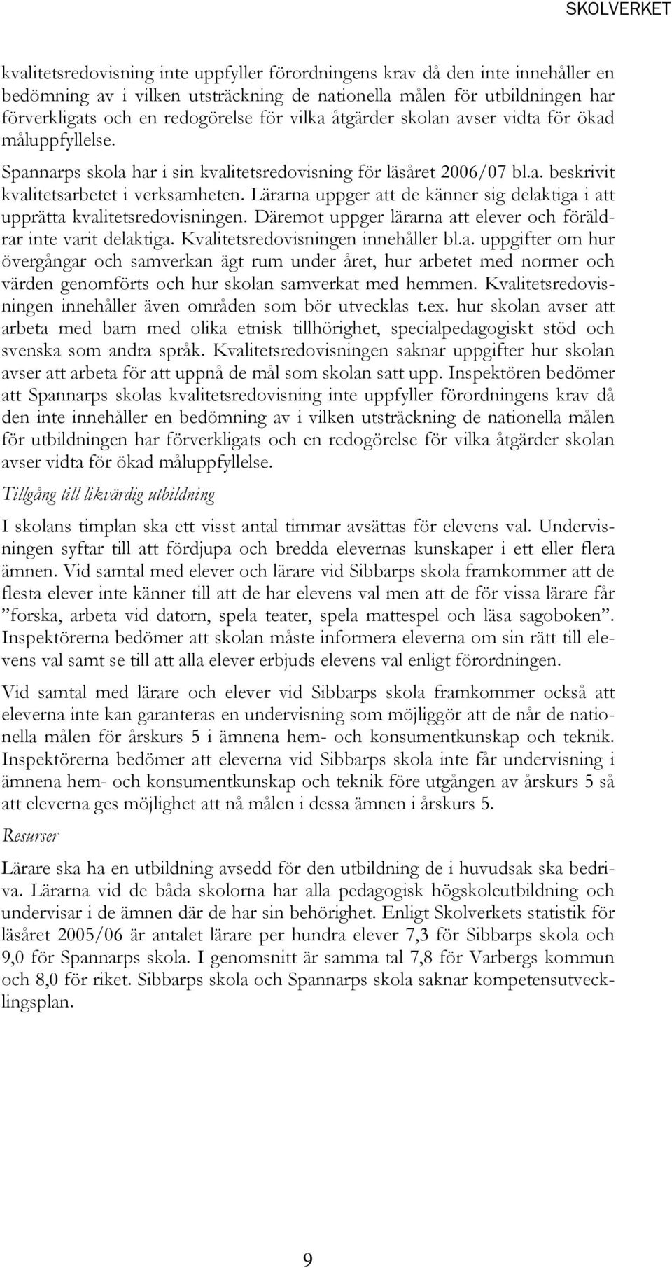 Lärarna uppger att de känner sig delaktiga i att upprätta kvalitetsredovisningen. Däremot uppger lärarna att elever och föräldrar inte varit delaktiga. Kvalitetsredovisningen innehåller bl.a. uppgifter om hur övergångar och samverkan ägt rum under året, hur arbetet med normer och värden genomförts och hur skolan samverkat med hemmen.