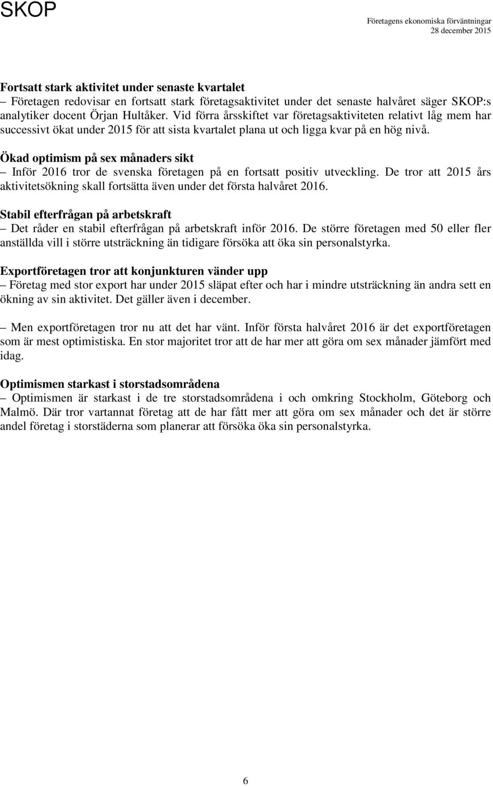 Ökad optimism på sex månaders sikt Inför 16 tror de svenska företagen på en fortsatt positiv utveckling. De tror att års aktivitetsökning skall fortsätta även under det första halvåret 16.