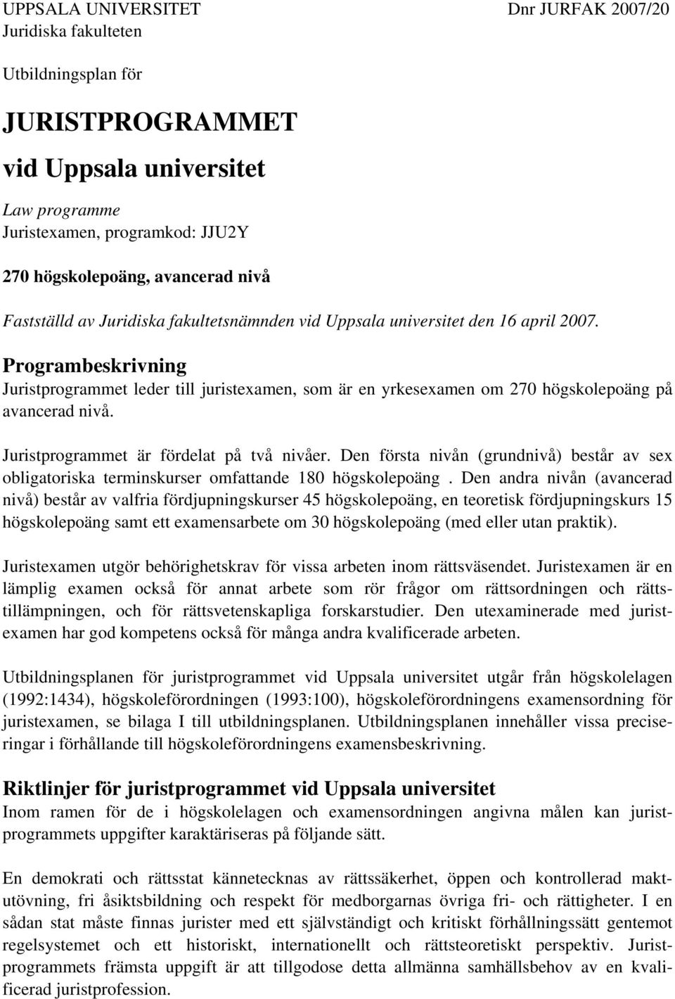 Programbeskrivning Juristprogrammet leder till juristexamen, som är en yrkesexamen om 270 högskolepoäng på avancerad nivå. Juristprogrammet är fördelat på två nivåer.