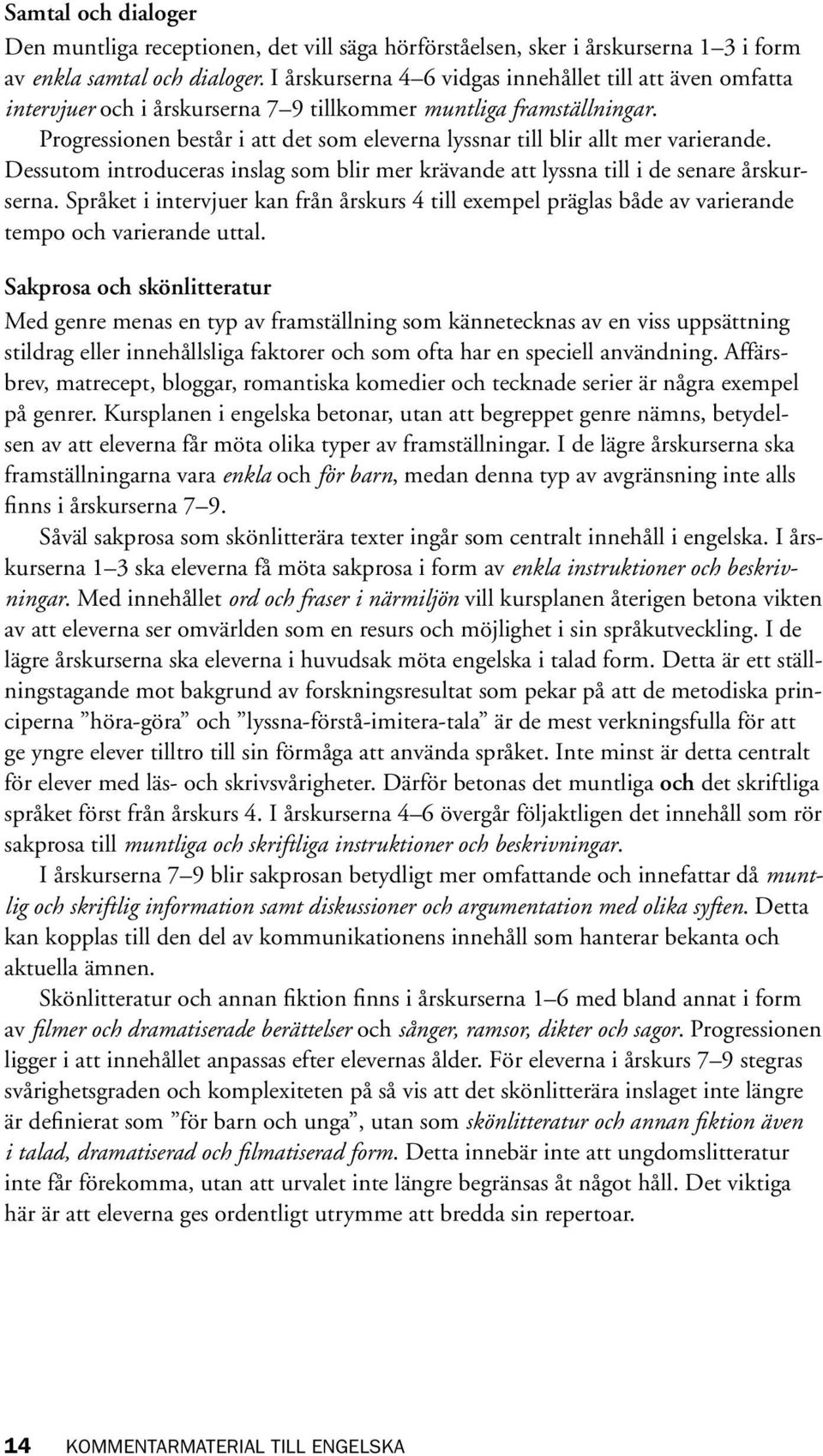 Progressionen består i att det som eleverna lyssnar till blir allt mer varierande. Dessutom introduceras inslag som blir mer krävande att lyssna till i de senare årskurserna.