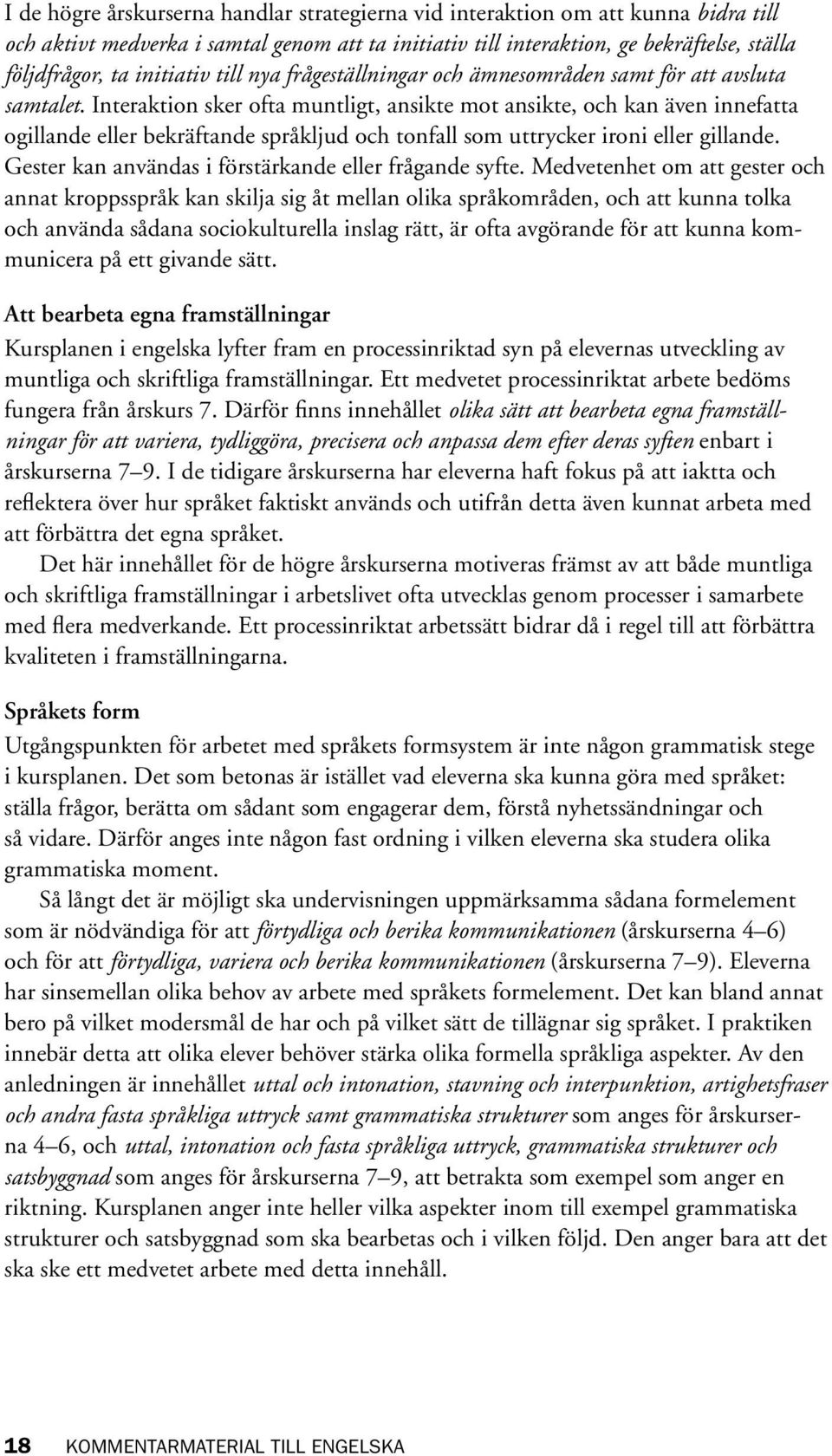 Interaktion sker ofta muntligt, ansikte mot ansikte, och kan även innefatta ogillande eller bekräftande språkljud och tonfall som uttrycker ironi eller gillande.