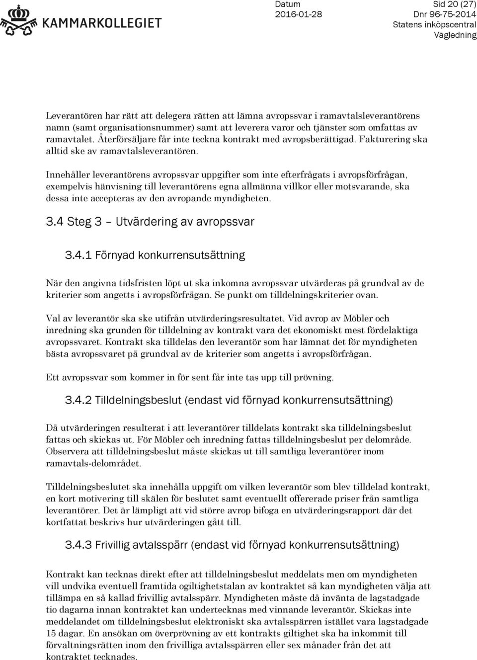Innehåller leverantörens avropssvar uppgifter som inte efterfrågats i avropsförfrågan, exempelvis hänvisning till leverantörens egna allmänna villkor eller motsvarande, ska dessa inte accepteras av