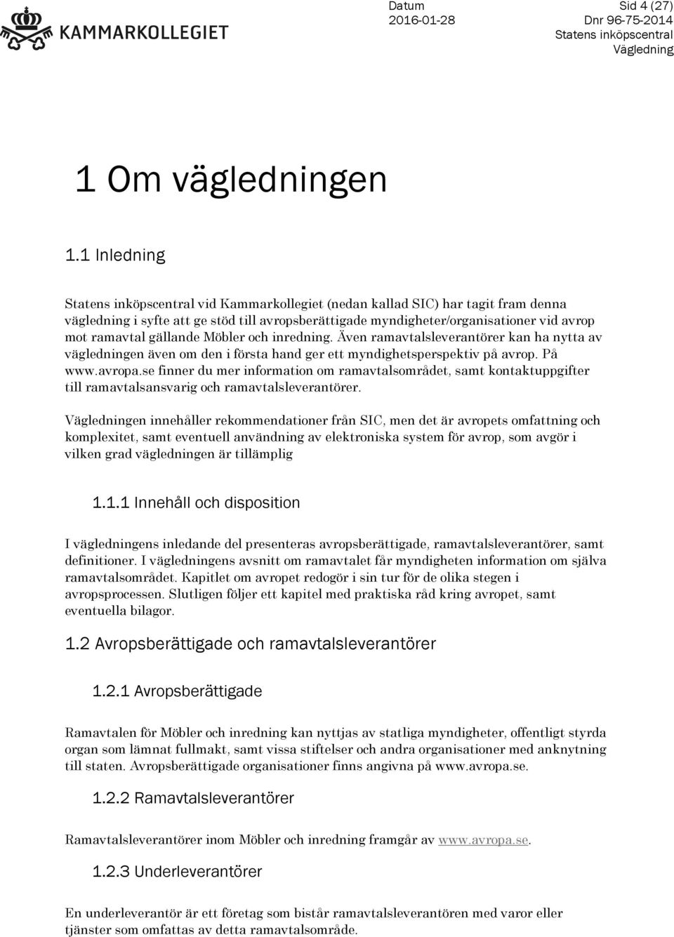 inredning. Även ramavtalsleverantörer kan ha nytta av vägledningen även om den i första hand ger ett myndighetsperspektiv på avrop. På www.avropa.