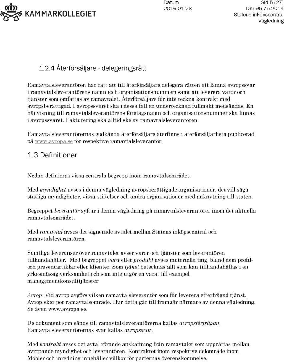 4 Återförsäljare - delegeringsrätt Ramavtalsleverantören har rätt att till återförsäljare delegera rätten att lämna avropssvar i ramavtalsleverantörens namn (och organisationsnummer) samt att