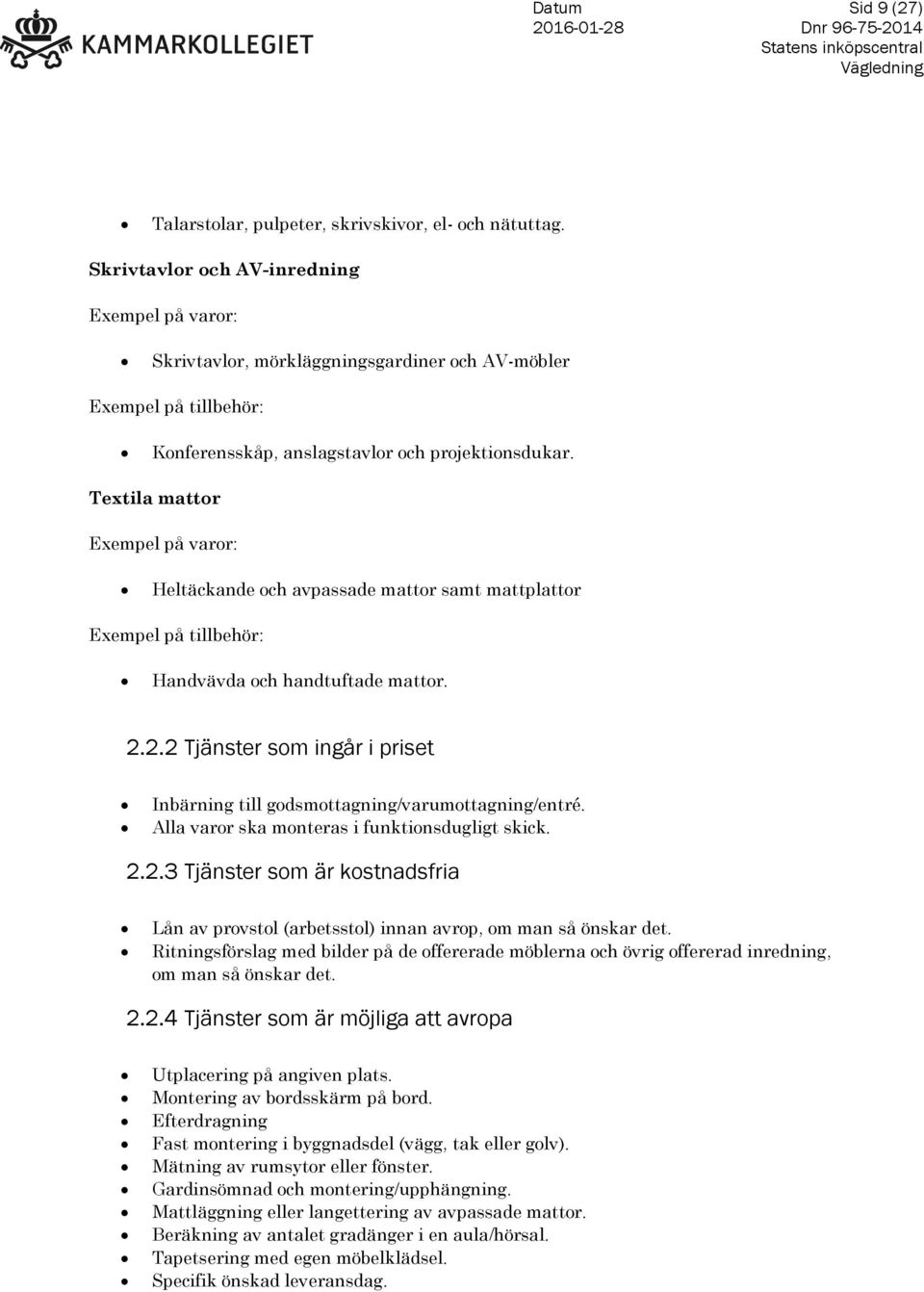Textila mattor Exempel på varor: Heltäckande och avpassade mattor samt mattplattor Exempel på tillbehör: Handvävda och handtuftade mattor. 2.