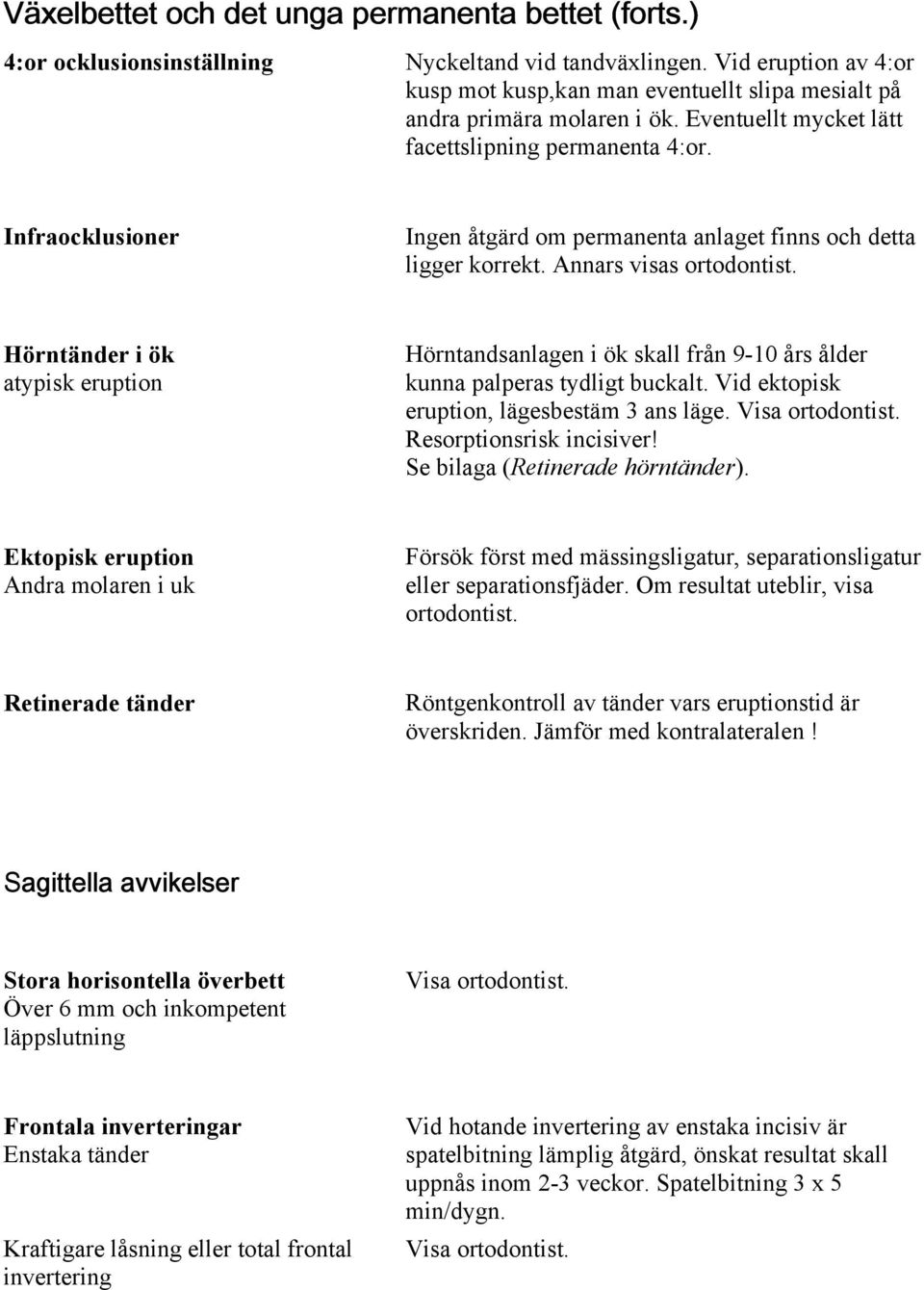 Infraocklusioner Ingen åtgärd om permanenta anlaget finns och detta ligger korrekt. Annars visas ortodontist.