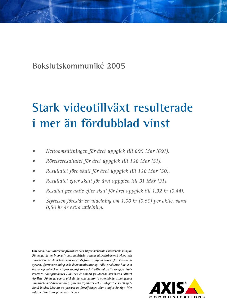 Styrelsen föreslår en utdelning om 1,00 kr (0,50) per aktie, varav 0,50 kr är extra utdelning. Om Axis. Axis utvecklar produkter som tillför mervärde i nätverkslösningar.