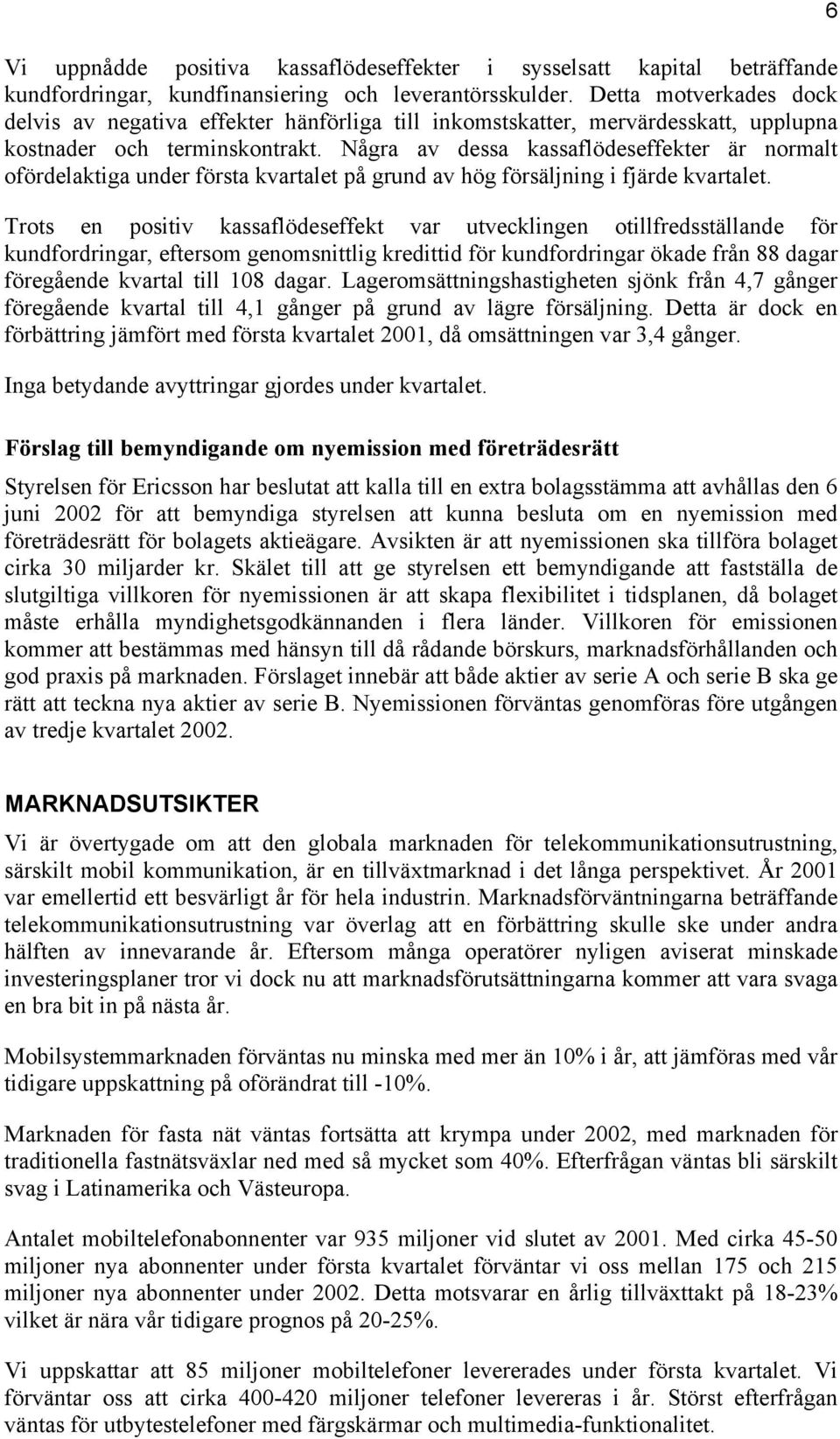 Några av dessa kassaflödeseffekter är normalt ofördelaktiga under första kvartalet på grund av hög försäljning i fjärde kvartalet.