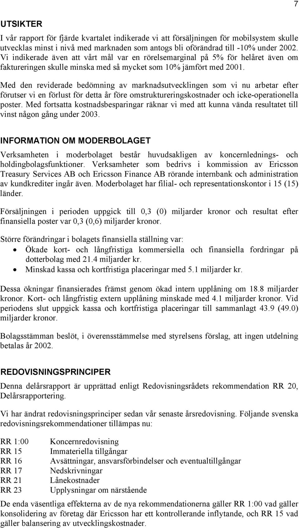Med den reviderade bedömning av marknadsutvecklingen som vi nu arbetar efter förutser vi en förlust för detta år före omstruktureringskostnader och icke-operationella poster.