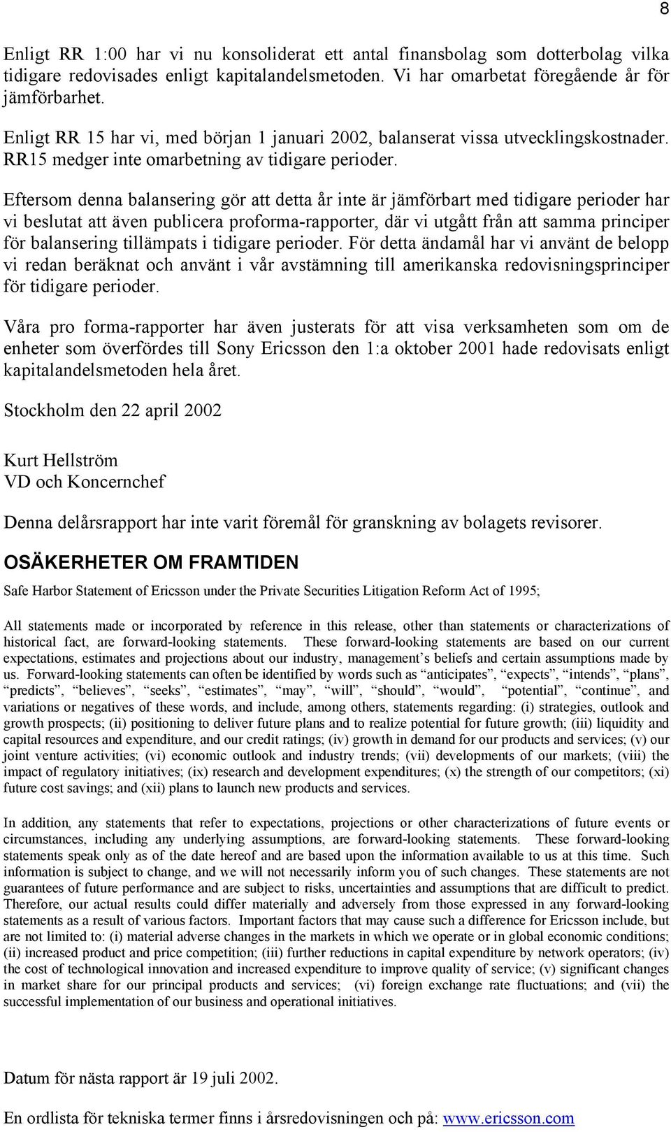 Eftersom denna balansering gör att detta år inte är jämförbart med tidigare perioder har vi beslutat att även publicera proforma-rapporter, där vi utgått från att samma principer för balansering