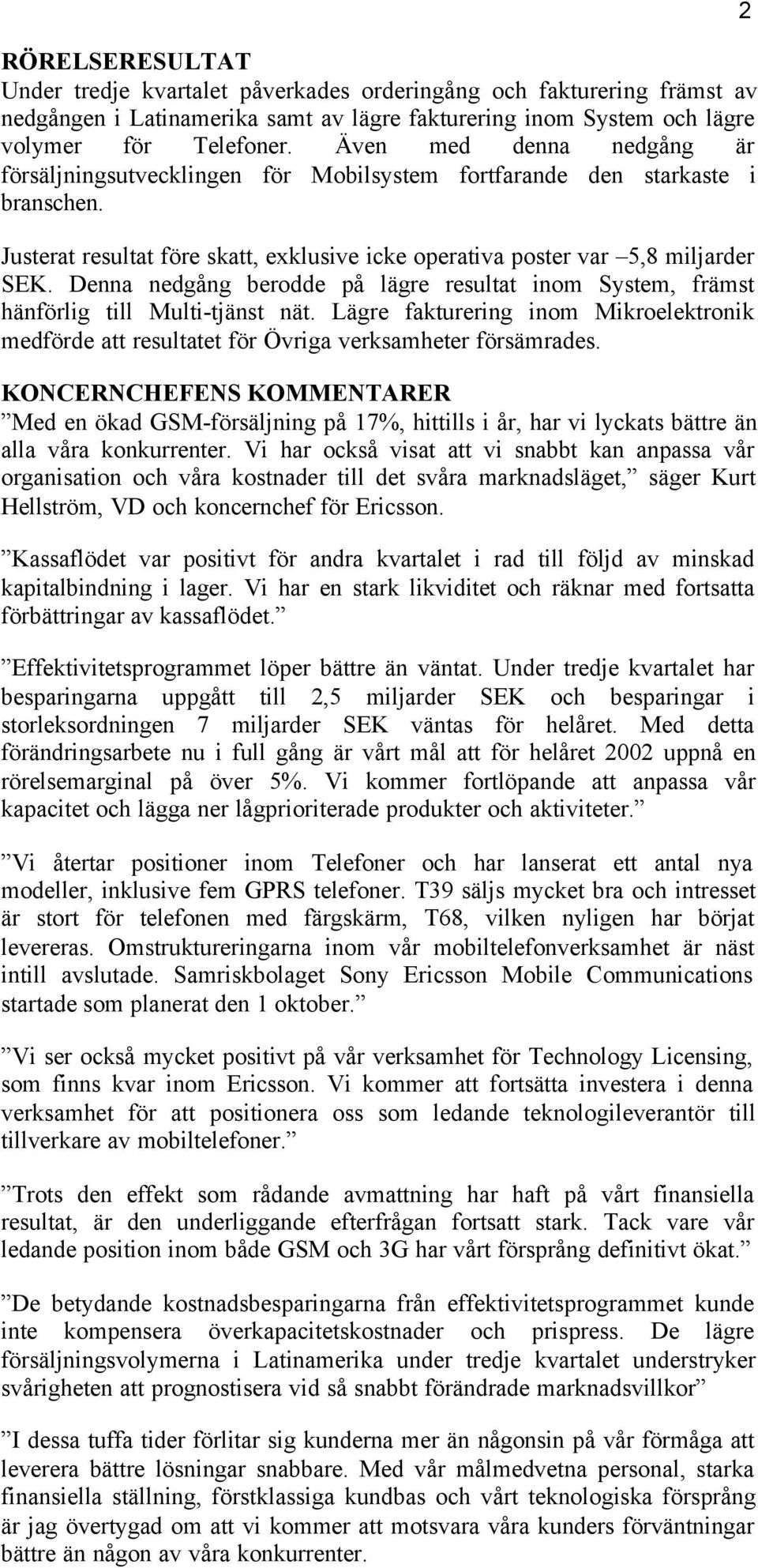 Denna nedgång berodde på lägre resultat inom System, främst hänförlig till Multi-tjänst nät. Lägre fakturering inom Mikroelektronik medförde att resultatet för Övriga verksamheter försämrades.