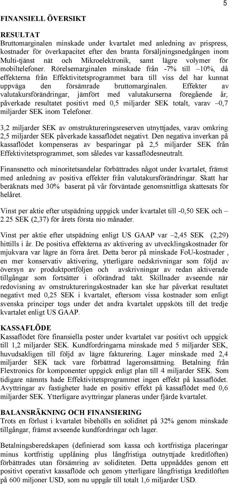 Rörelsemarginalen minskade från -7% till 10%, då effekterna från Effektivitetsprogrammet bara till viss del har kunnat uppväga den försämrade bruttomarginalen.