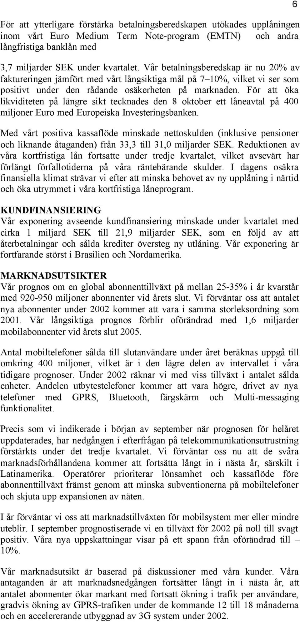 För att öka likviditeten på längre sikt tecknades den 8 oktober ett låneavtal på 400 miljoner Euro med Europeiska Investeringsbanken.