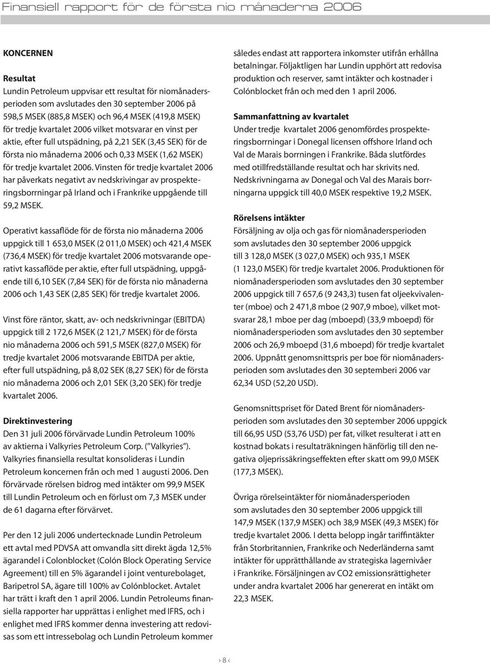 tredje kvartalet 2006. Vinsten för tredje kvartalet 2006 har påverkats negativt av nedskrivingar av prospekteringsborrningar på Irland och i Frankrike uppgående till 59,2 MSEK.