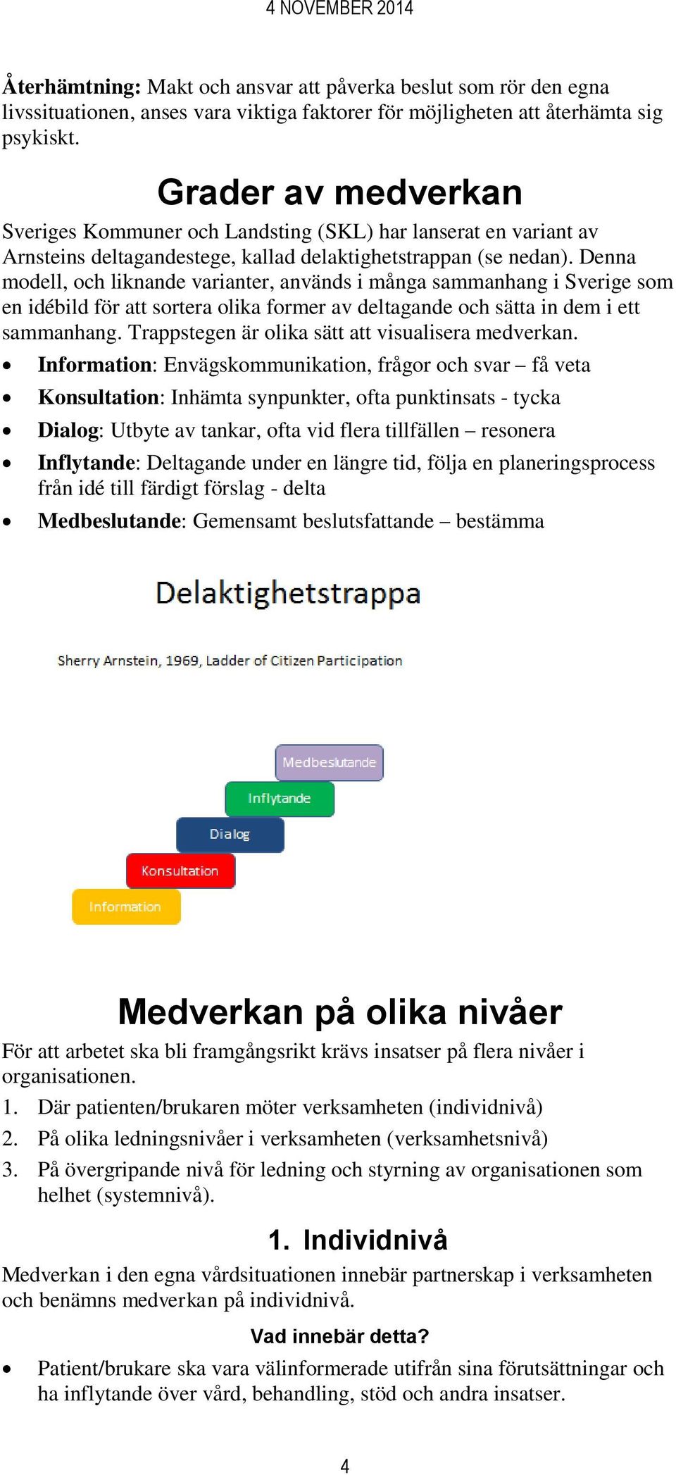 Denna modell, och liknande varianter, används i många sammanhang i Sverige som en idébild för att sortera olika former av deltagande och sätta in dem i ett sammanhang.