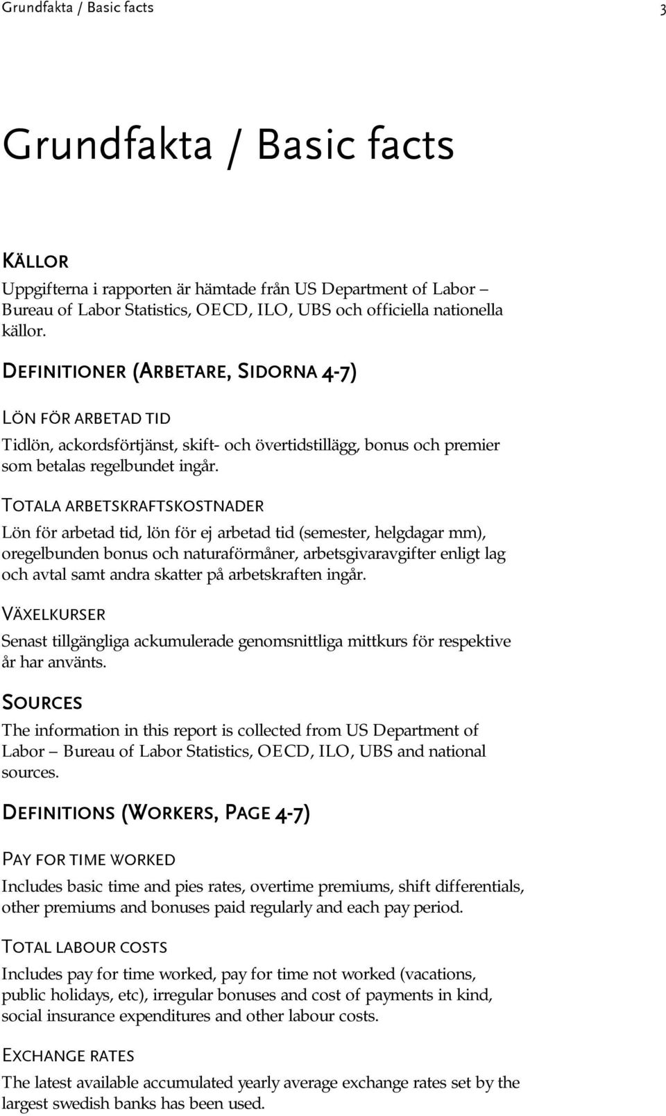 TOTALA ARBETSKRAFTSKOSTNADER Lön för arbetad tid, lön för ej arbetad tid (semester, helgdagar mm), oregelbunden bonus och naturaförmåner, arbetsgivaravgifter enligt lag och avtal samt andra skatter