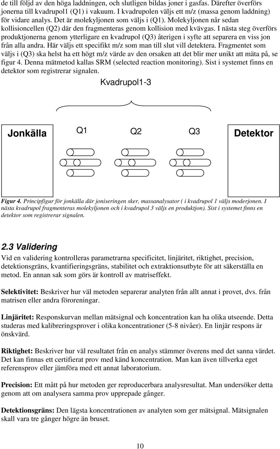 Molekyljonen når sedan kollisioncellen (Q2) där den fragmenteras genom kollision med kvävgas.