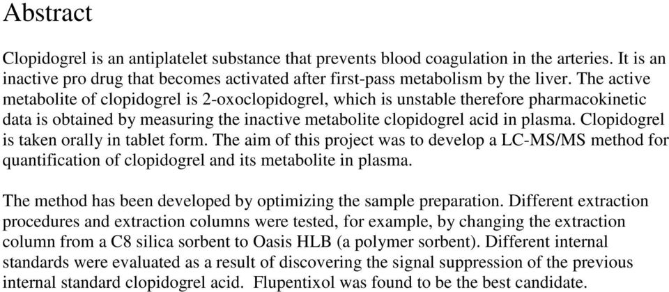 Clopidogrel is taken orally in tablet form. The aim of this project was to develop a LC-MS/MS method for quantification of clopidogrel and its metabolite in plasma.