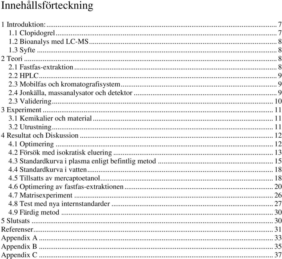 .. 11 4 Resultat och Diskussion... 12 4.1 Optimering... 12 4.2 Försök med isokratisk eluering... 13 4.3 Standardkurva i plasma enligt befintlig metod... 15 4.4 Standardkurva i vatten... 18 4.