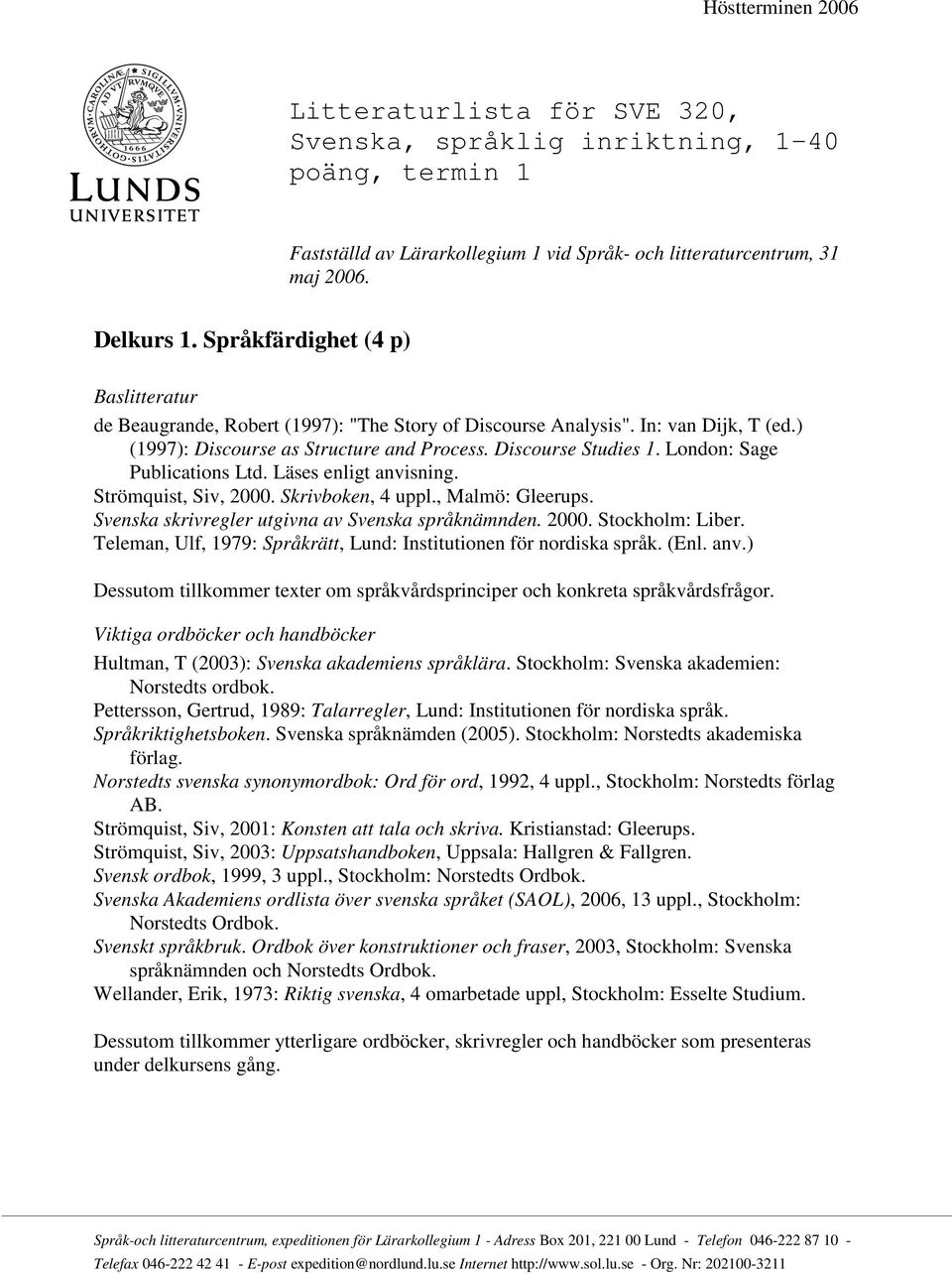 London: Sage Publications Ltd. Läses enligt anvisning. Strömquist, Siv, 2000. Skrivboken, 4 uppl., Malmö: Gleerups. Svenska skrivregler utgivna av Svenska språknämnden. 2000. Stockholm: Liber.