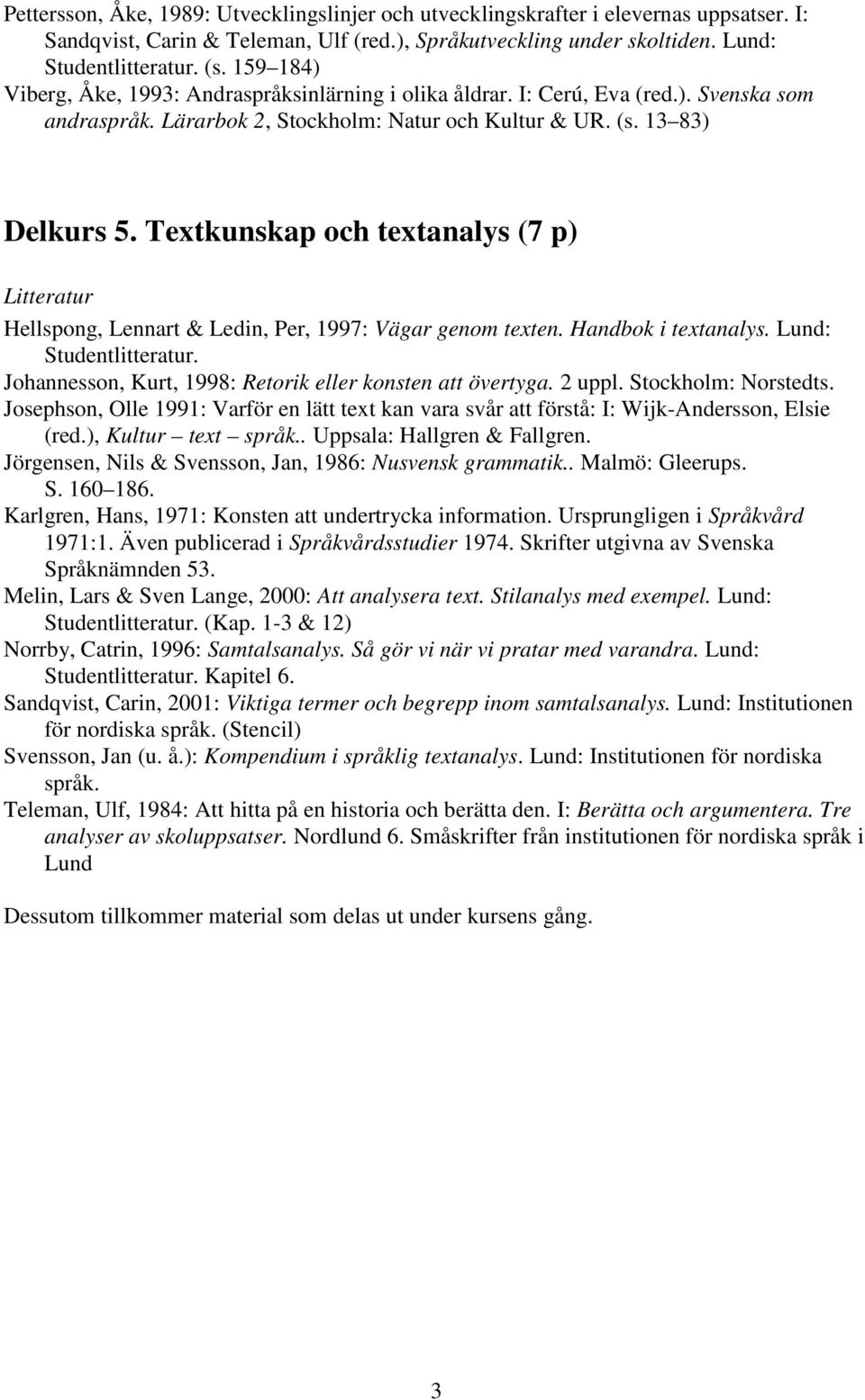 Textkunskap och textanalys (7 p) Hellspong, Lennart & Ledin, Per, 1997: Vägar genom texten. Handbok i textanalys. Lund: Studentlitteratur. Johannesson, Kurt, 1998: Retorik eller konsten att övertyga.