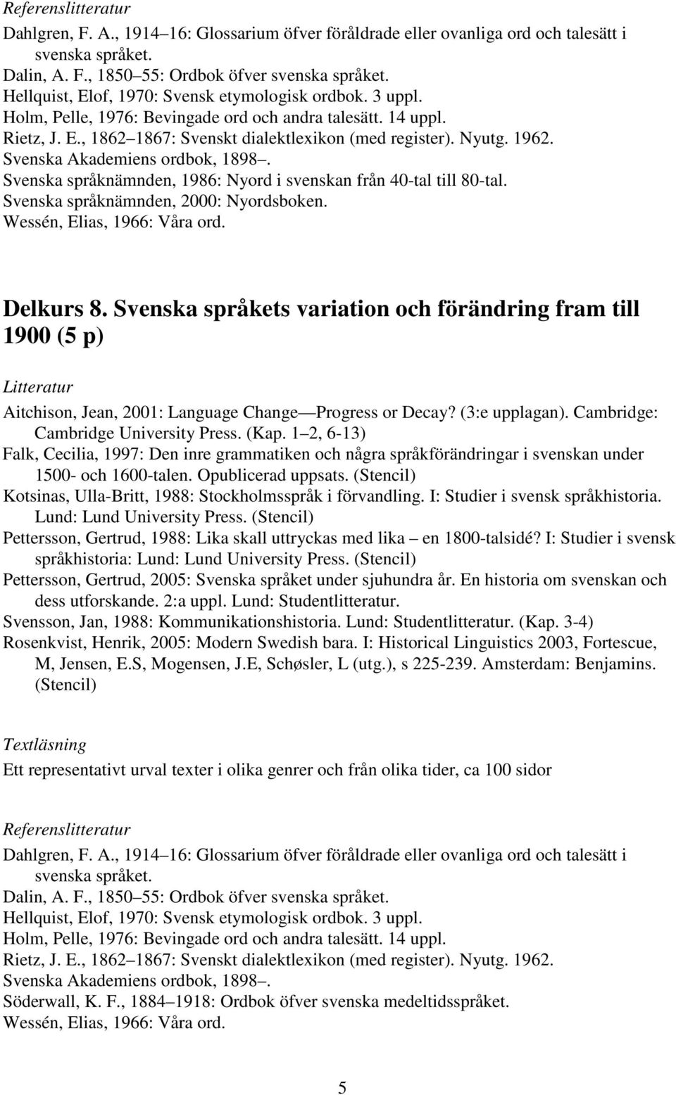 Svenska Akademiens ordbok, 1898. Svenska språknämnden, 1986: Nyord i svenskan från 40-tal till 80-tal. Svenska språknämnden, 2000: Nyordsboken. Wessén, Elias, 1966: Våra ord. Delkurs 8.