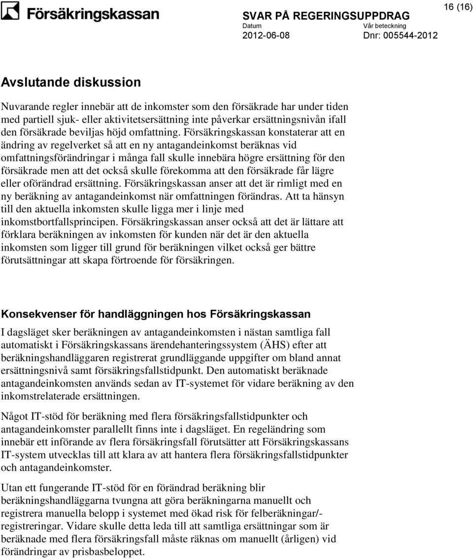 Försäkringskassan konstaterar att en ändring av regelverket så att en ny antagandeinkomst beräknas vid omfattningsförändringar i många fall skulle innebära högre ersättning för den försäkrade men att