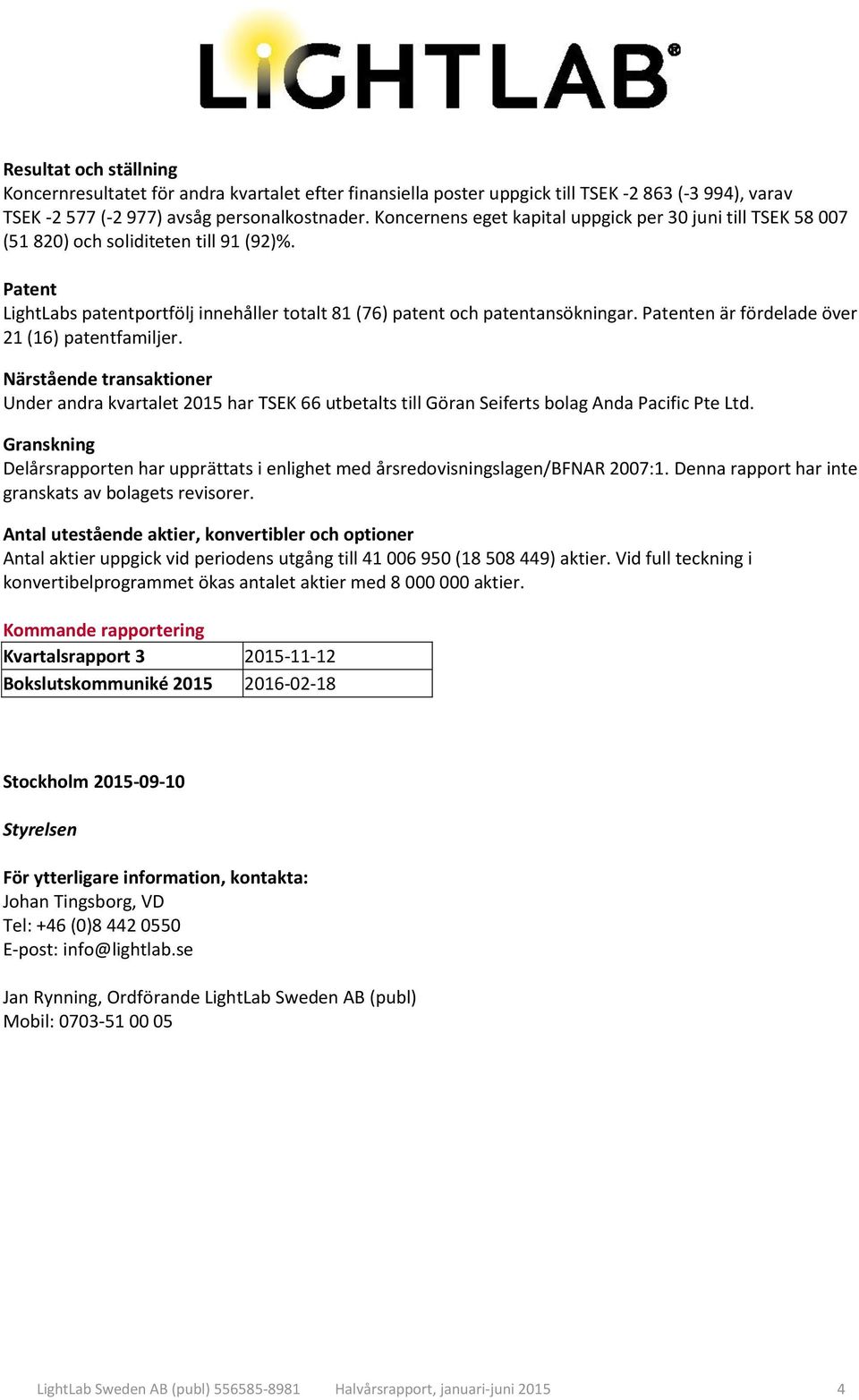 Patenten är fördelade över 21 (16) patentfamiljer. Närstående transaktioner Under andra kvartalet 2015 har TSEK 66 utbetalts till Göran Seiferts bolag Anda Pacific Pte Ltd.