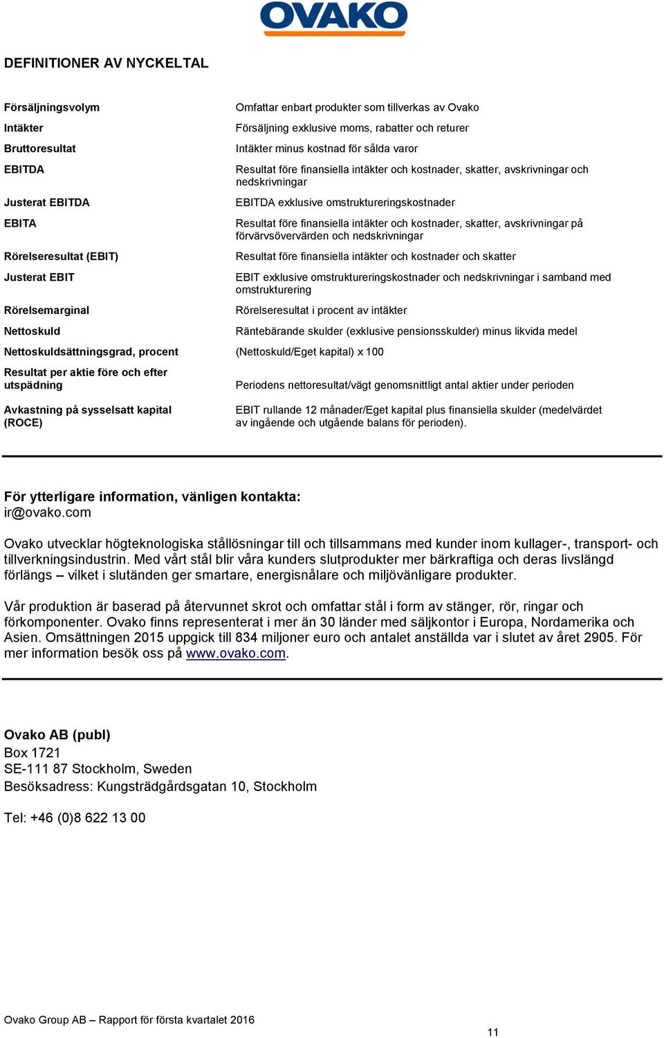 EBITDA exklusive omstruktureringskostnader Resultat före finansiella intäkter och kostnader, skatter, avskrivningar på förvärvsövervärden och nedskrivningar Resultat före finansiella intäkter och
