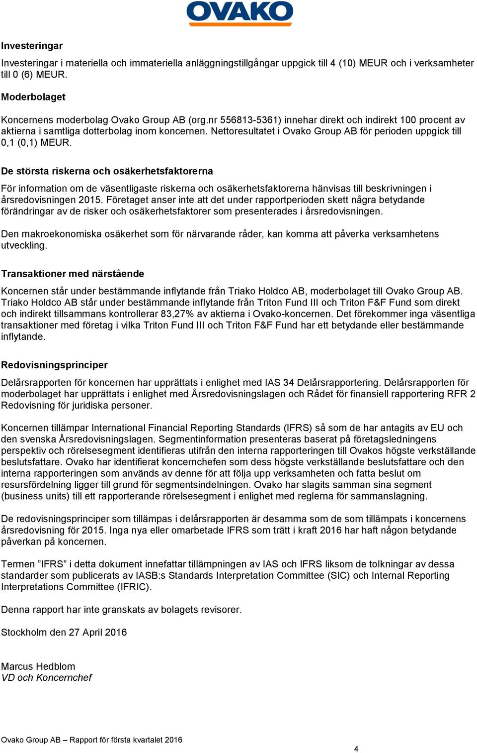 De största riskerna och osäkerhetsfaktorerna För information om de väsentligaste riskerna och osäkerhetsfaktorerna hänvisas till beskrivningen i årsredovisningen.