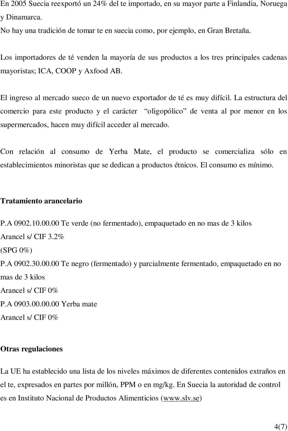 La estructura del comercio para este producto y el carácter oligopólico de venta al por menor en los supermercados, hacen muy difícil acceder al mercado.