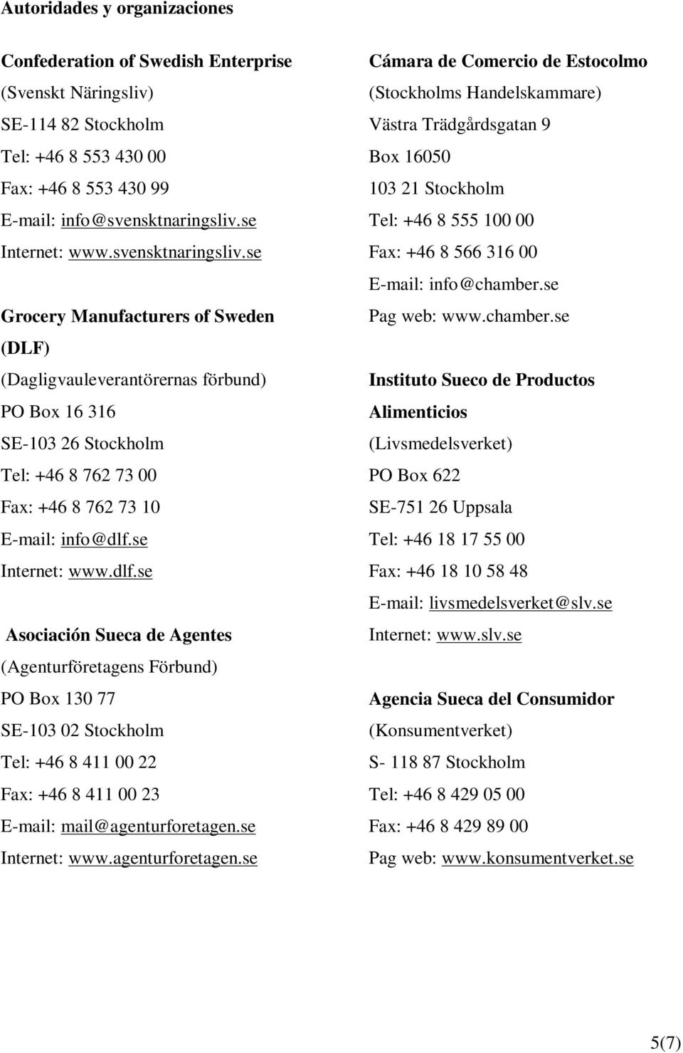 se Internet: www.dlf.se Asociación Sueca de Agentes (Agenturföretagens Förbund) PO Box 130 77 SE-103 02 Stockholm Tel: +46 8 411 00 22 Fax: +46 8 411 00 23 E-mail: mail@agenturforetagen.