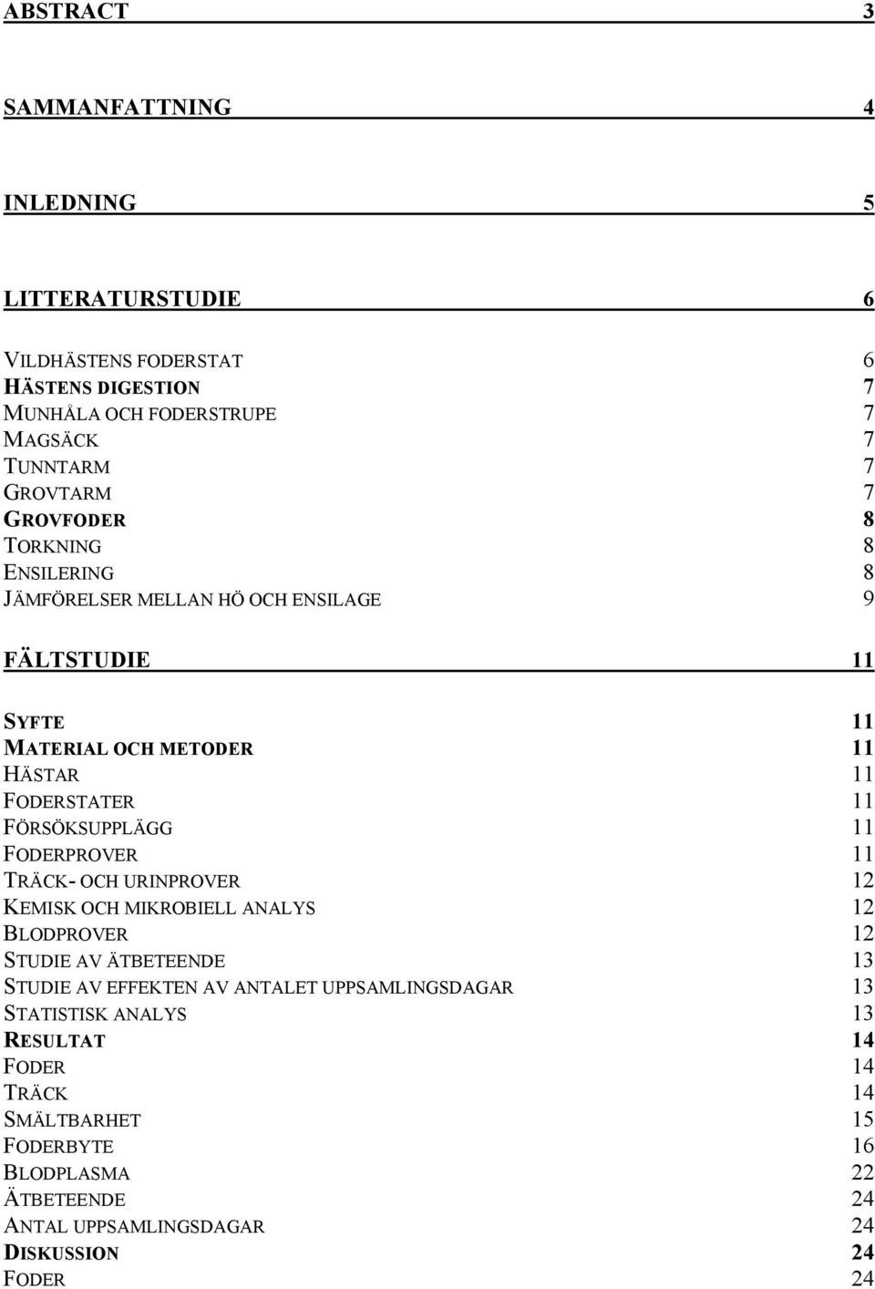 FÖRSÖKSUPPLÄGG 11 FODERPROVER 11 TRÄCK- OCH URINPROVER 12 KEMISK OCH MIKROBIELL ANALYS 12 BLODPROVER 12 STUDIE AV ÄTBETEENDE 13 STUDIE AV EFFEKTEN AV ANTALET