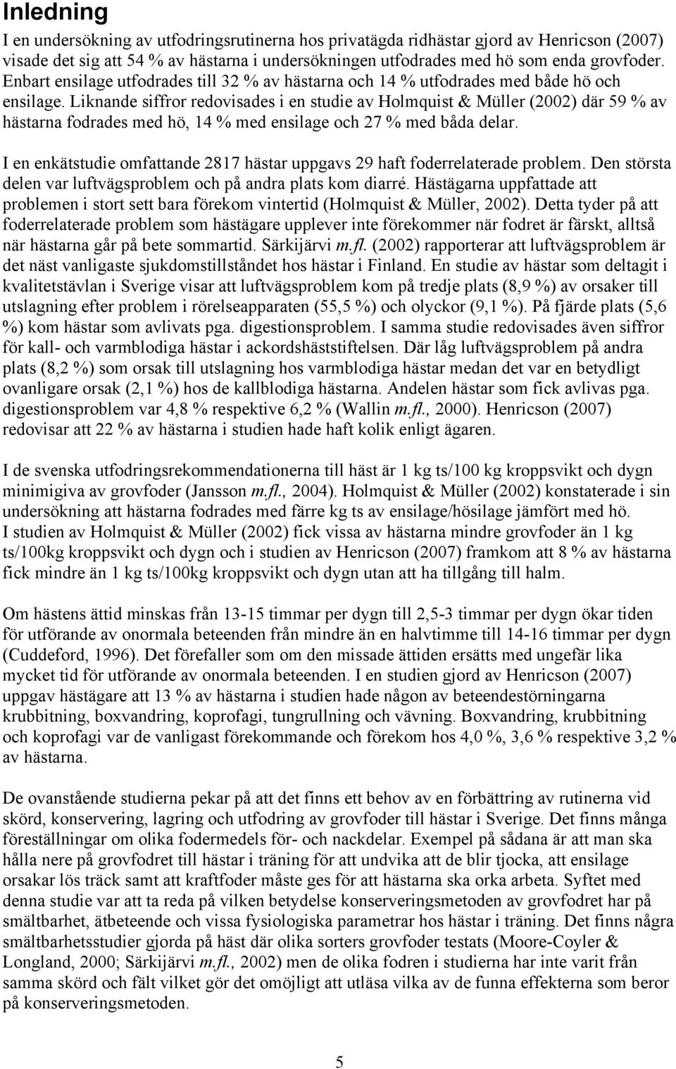 Liknande siffror redovisades i en studie av Holmquist & Müller (2002) där 59 % av hästarna fodrades med hö, 14 % med ensilage och 27 % med båda delar.