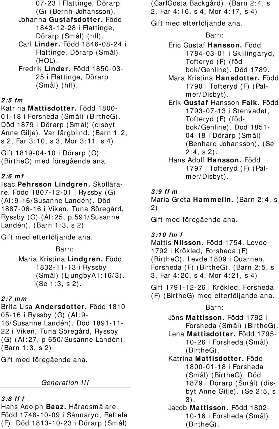 (Barn 1:2, s 2, Far 3:10, s 3, Mor 3:11, s 4) Gift 1819-04-10 i Dörarp (G) (BirtheG) med föregående ana. 2:6 mf Isac Pehrsson Lindgren. Skollärare.
