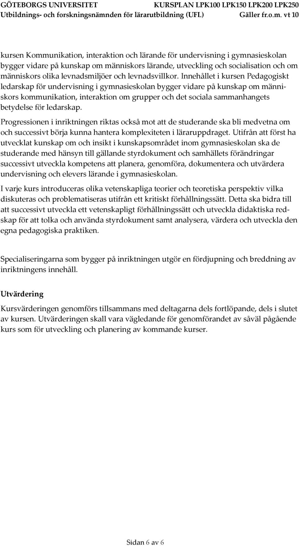 Innehållet i kursen Pedagogiskt ledarskap för undervisning i gymnasieskolan bygger vidare på kunskap om människors kommunikation, interaktion om grupper och det sociala sammanhangets betydelse för