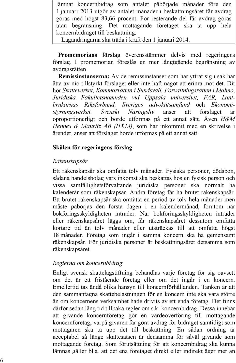 Promemorians förslag överensstämmer delvis med regeringens förslag. I promemorian föreslås en mer långtgående begränsning av avdragsrätten.