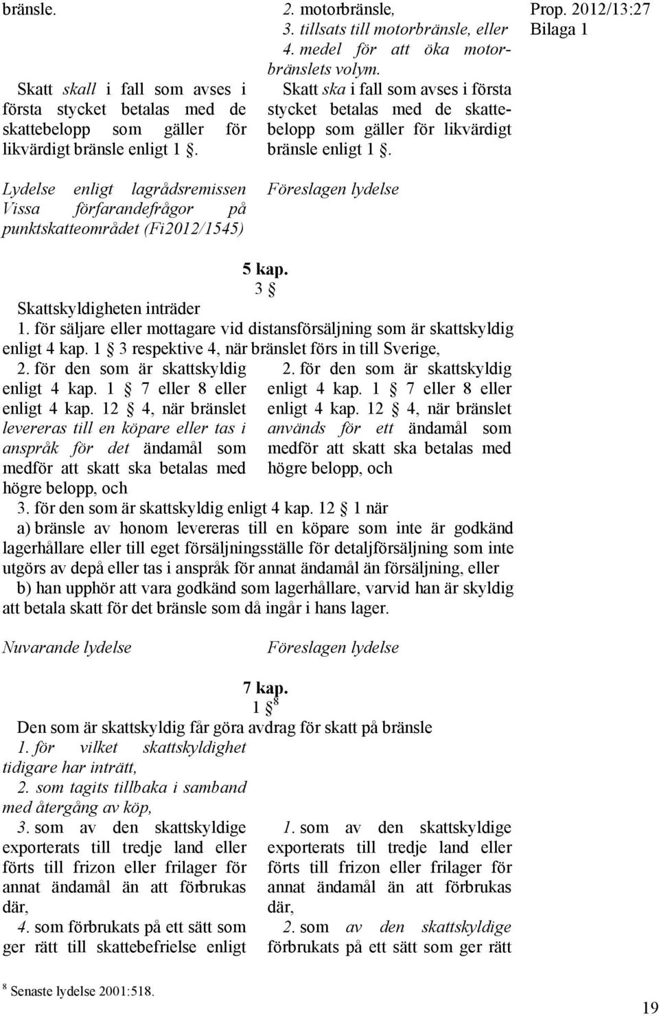 Skatt ska i fall som avses i första stycket betalas med de skattebelopp som gäller för likvärdigt bränsle enligt 1. Föreslagen lydelse Prop. 2012/13:27 Bilaga 1 5 kap. 3 Skattskyldigheten inträder 1.