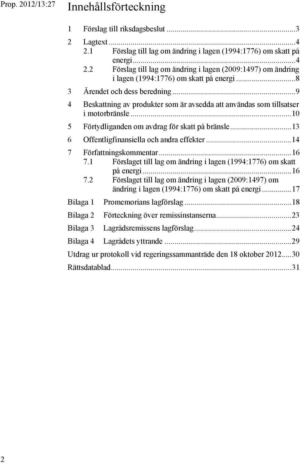 .. 13 6 Offentligfinansiella och andra effekter... 14 7 Författningskommentar... 16 7.1 Förslaget till lag om ändring i lagen (1994:1776) om skatt på energi... 16 7.2 Förslaget till lag om ändring i lagen (2009:1497) om ändring i lagen (1994:1776) om skatt på energi.