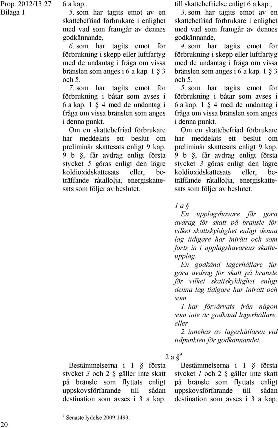 som har tagits emot för förbrukning i skepp eller luftfartyg med de undantag i fråga om vissa bränslen som anges i 6 a kap. 1 3 och 5, 7.