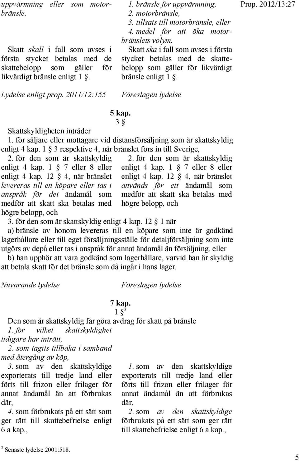 Skatt ska i fall som avses i första stycket betalas med de skattebelopp som gäller för likvärdigt bränsle enligt 1. Föreslagen lydelse Prop. 2012/13:27 5 kap. 3 Skattskyldigheten inträder 1.