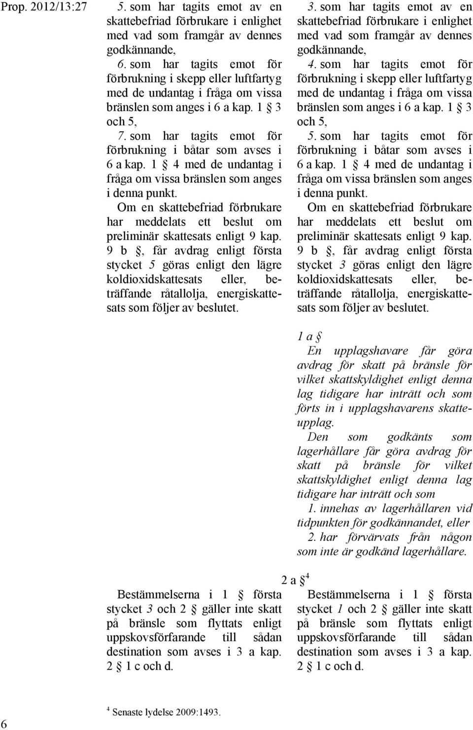 som har tagits emot för förbrukning i båtar som avses i 6 a kap. 1 4 med de undantag i fråga om vissa bränslen som anges i denna punkt.