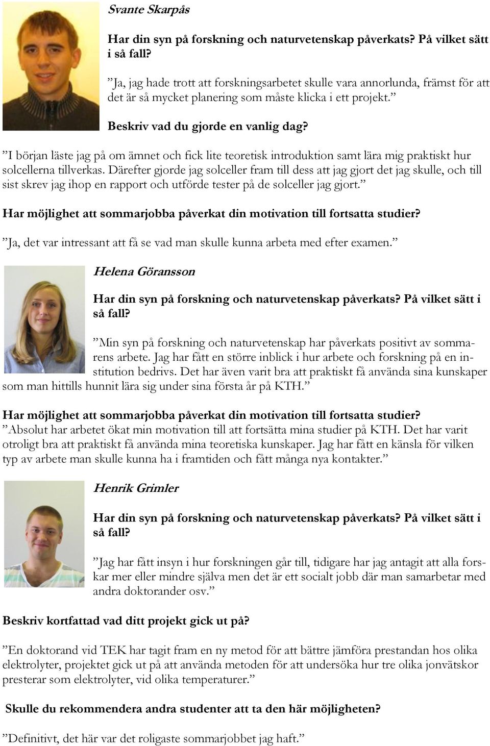 I början läste jag på om ämnet och fick lite teoretisk introduktion samt lära mig praktiskt hur solcellerna tillverkas.